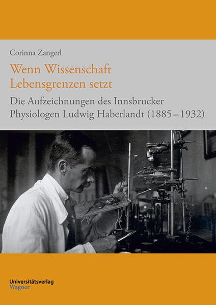 Wenn Wissenschaft Lebensgrenzen setzt: Die Aufzeichnungen des Innsbrucker Physiologen Ludwig Haberlandt (1885-1932) (Erfahren - Erinnern - Bewahren. ... Erinnerungskultur und Geschichtsforschung) Medicine