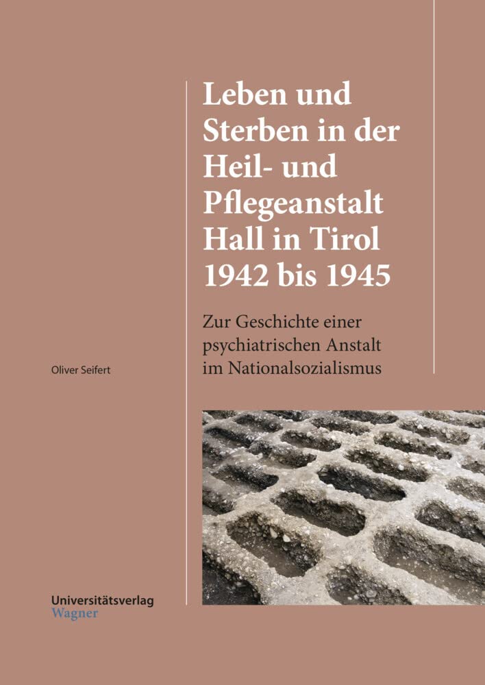 Leben und Sterben in der Heil- und Pflegeanstalt Hall in Tirol 1942 bis 1945: Zur Geschichte einer psychiatrischen Anstalt im Nationalsozialismus (HALL / HALL, Band 4) Medicine