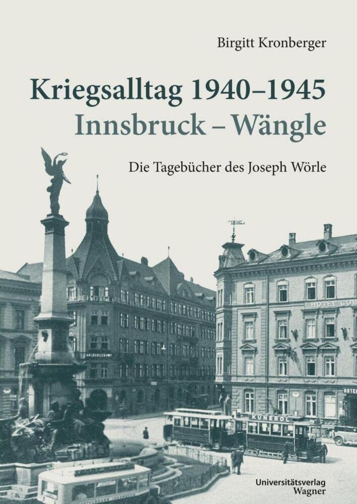 Kriegsalltag 1940-1945 Innsbruck - Wängle: Die Tagebücher des Joseph Wörle (Veröffentlichungen des Innsbrucker Stadtarchivs, Neue Folge) Essays & Short Stories