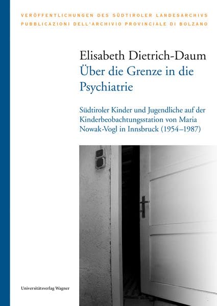 Über die Grenze in die Psychiatrie: Südtiroler Kinder und Jugendliche auf der Kinderbeobachtungsstation von Maria Nowak-Vogl in Innsbruck (1954–1987) (Veröffentlichungen des Südtiroler Landesarchivs) Medicine