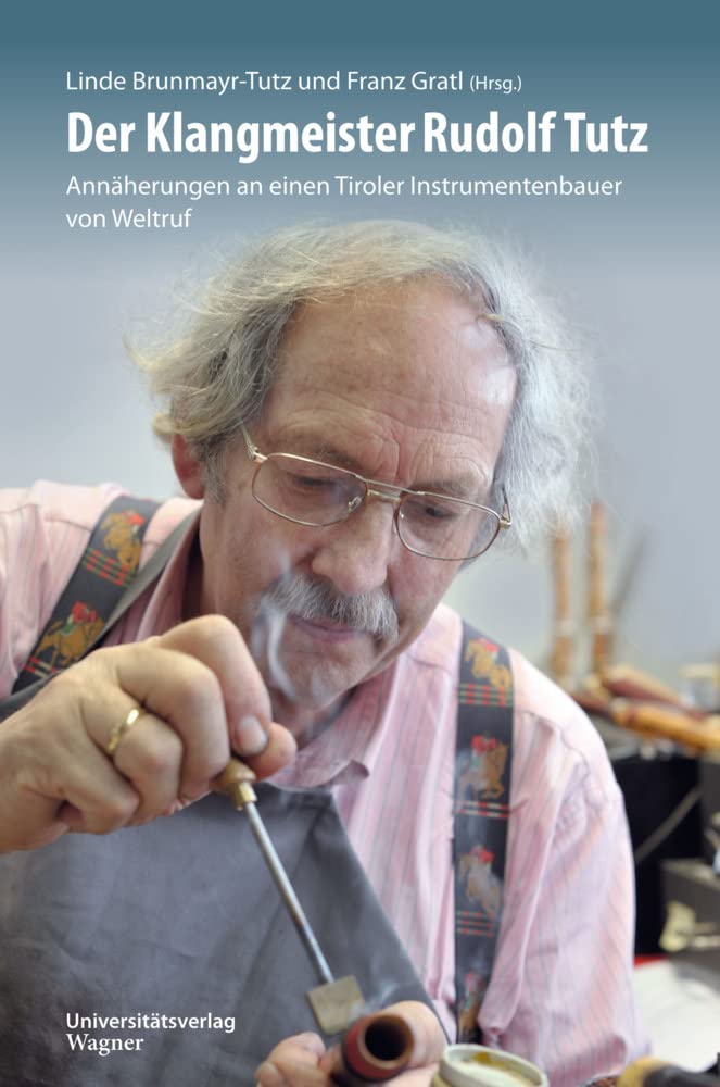 Der Klangmeister Rudolf Tutz: Annäherungen an einen Tiroler Instrumentenbauer von Weltruf Art & Literature