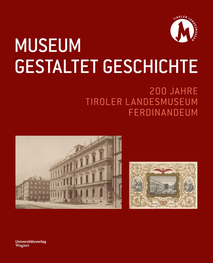 MUSEUM GESTALTET GESCHICHTE: 200 Jahre Tiroler Landesmuseum Ferdinandeum (Wissenschaftliches Jahrbuch der Tiroler Landesmuseen) Politics & History