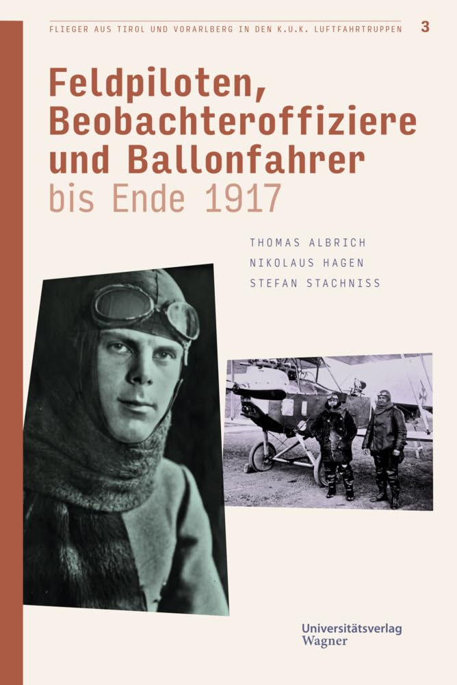 Flieger aus Tirol und Vorarlberg in den k.u.k. Luftfahrtruppen Bd. 3: Feldpiloten, Beobachteroffiziere und Ballonfahrer bis Ende 1917 (Veröffentlichungen des Innsbrucker Stadtarchivs, Neue Folge) Social Sciences