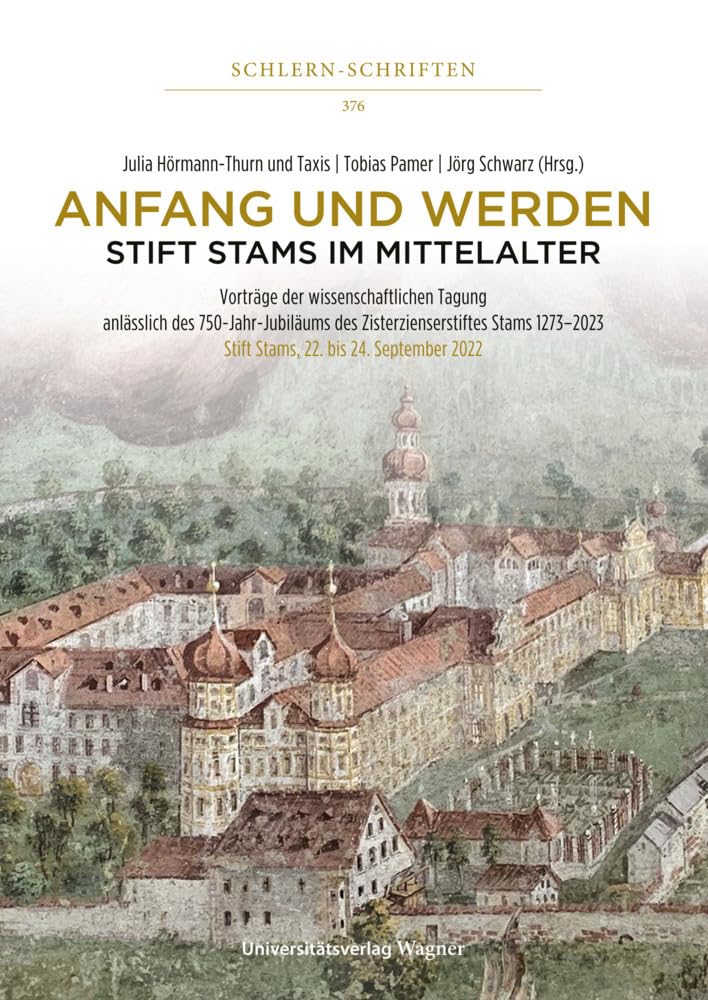 Anfang und Werden – Stift Stams im Mittelalter: Vorträge der wissenschaftlichen Tagung anlässlich des 750-Jahr-Jubiläums des Zisterzienserstiftes ... bis 24. September 2022. (Schlern-Schriften) Politics & History