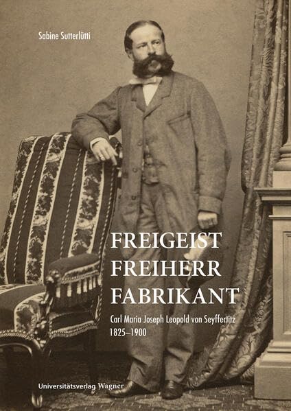 Freigeist, Freiherr, Fabrikant: Carl Maria Joseph Leopold von Seyffertitz 1825–1900 (vorarlberg museum Schriften) Memories