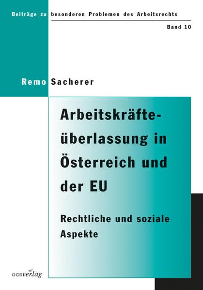 Arbeitskräfteüberlassung in Österreich und der Europäischen Union: Rechtliche und soziale Aspekte (Beiträge zu besonderen Problemen des Arbeitsrechts) Law