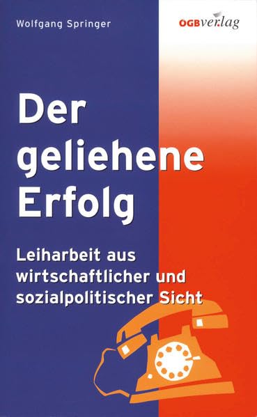 Der geliehene Erfolg: Leiharbeit aus wirtschaftlicher und sozialpolitischer Sicht (Studien und Berichte) Law
