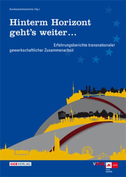 Hinterm Horizont geht’s weiter …: Erfahrungsberichte transnationaler gewerkschaftlicher Zusammenarbeit, Auslandspraktikum der Sozialakademie der ... Hrsg.: Bundesarbeitskammer (Varia) Law