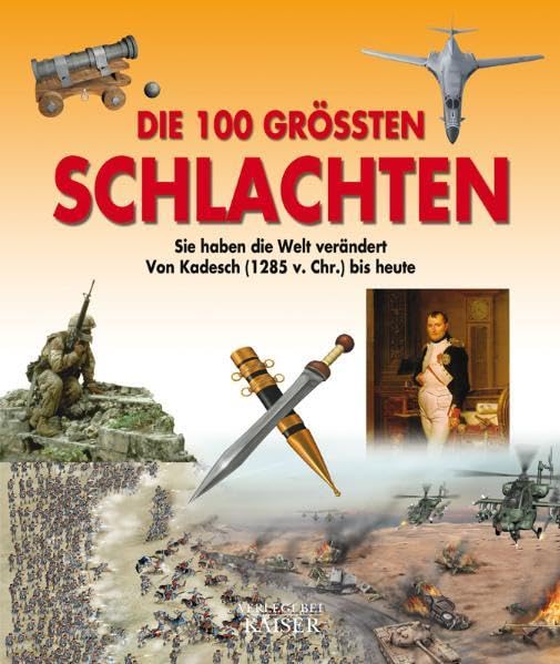 Die 100 größten Schlachten: Sie haben die Welt verändert - Von Kadesch (1285 v. Chr.) bis heute: Sie haben die Welt verändert. Von Kadesch (1285 v. Chr.) bis heute. Vorw. v. Nicola Labanca Politics & History