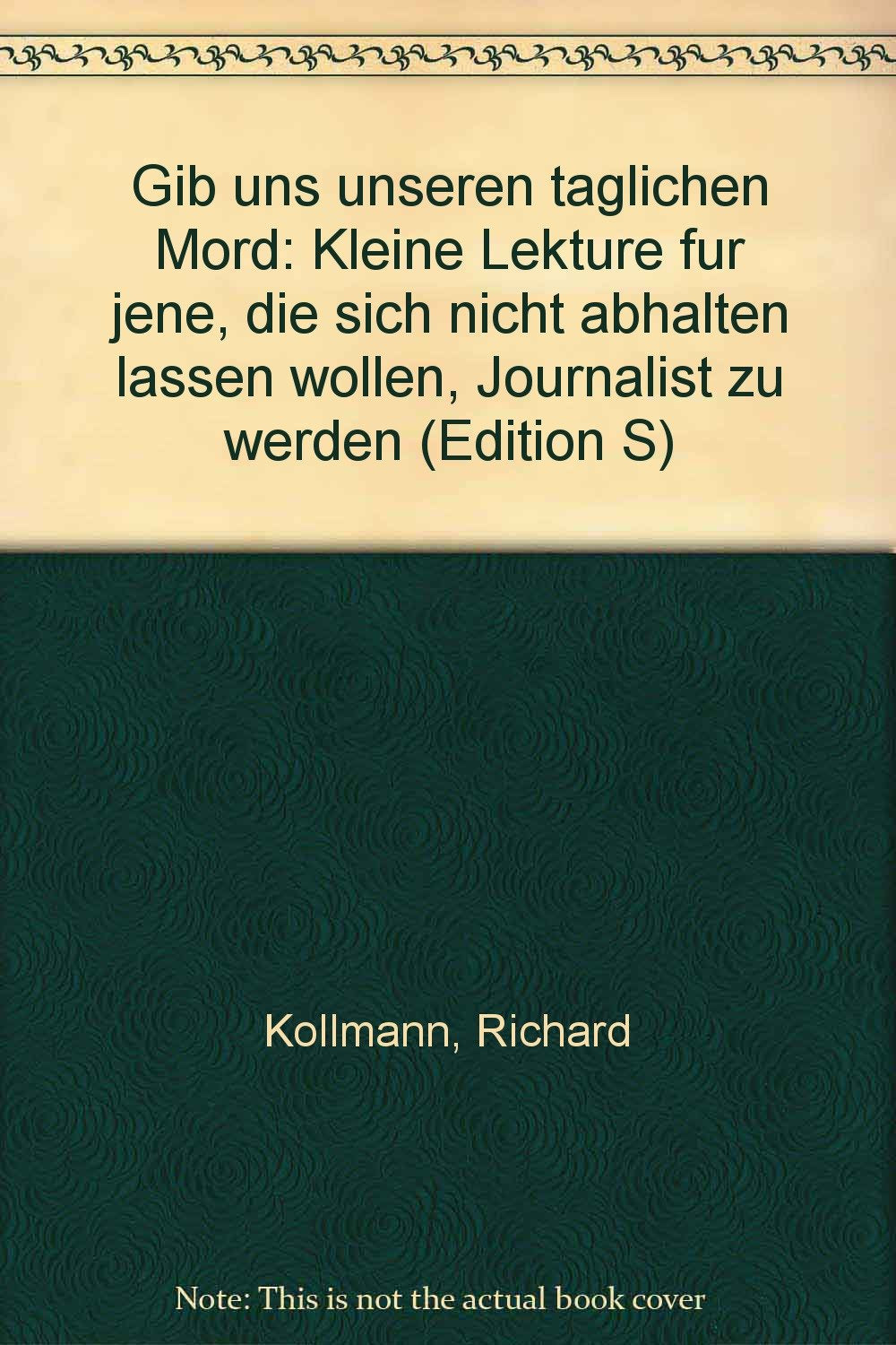 Gib uns unseren täglichen Mord. Kleine Lektüre für jene, die sich trotzdem nicht abhalten lassen wollen, Journalist zu werden Media & Communication
