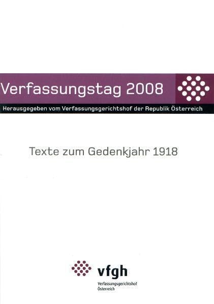 Verfassungstag 2008: Texte zum Gedenkjahr 1918: Texte zum Gedenkjahr 1918. Hrsg.: Verfassungsgerichtshof d. Republik Österreich Law