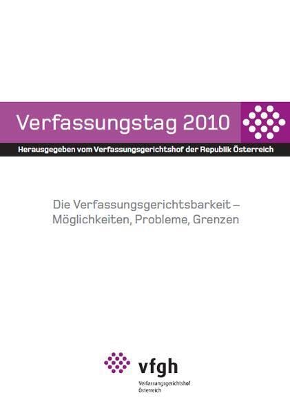 Verfassungstag 2010: Die Verfassungsgerichtsbarkeit - Möglichkeiten, Probleme, Grenzen: Die Verfassungsgerichtsbarkeit - Möglichkeiten, Probleme, ... Verfassungsgerichtshof d. Republik Österreich Law