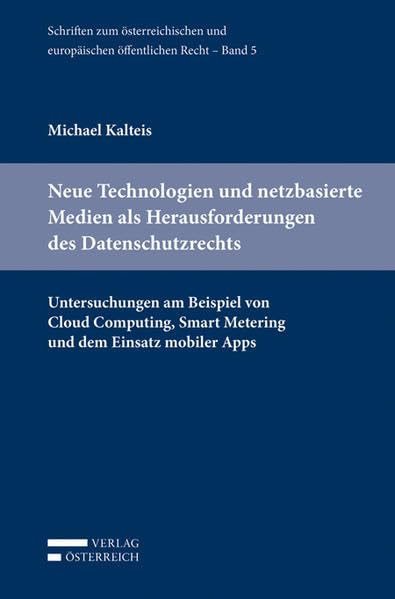 Neue Technologien und netzbasierte Medien als Herausforderungen des Datenschutzrechts: Untersuchungen am Beispiel von Cloud Computing, Smart Metering ... und europäischen öffentlichen Recht) Law