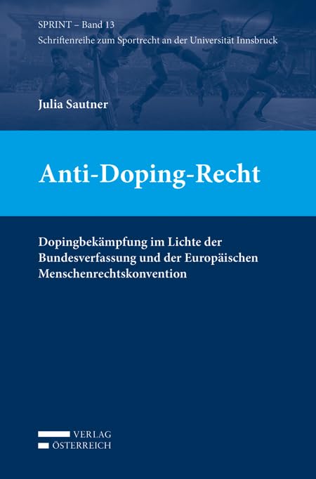 Anti-Doping-Recht: Dopingbekämpfung im Lichte der Bundesverfassung und der Europäischen Menschenrechtskonvention (SPRINT - Schriftenreihe zum Sportrecht an der Universität Innsbruck) Law