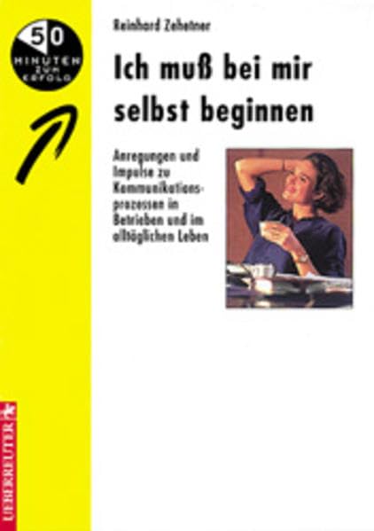 Ich muss bei mir selbst beginnen: Anregungen und Impulse zu Kommunikationsprozessen in Betrieben und im alltäglichen Leben Psychology