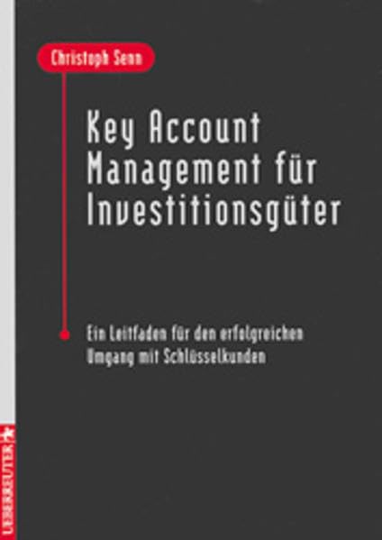 Key Account Management für Investitionsgüter: Ein Leitfaden für den erfolgreichen Umgang mit Schlüsselkunden Business, Finance & Career