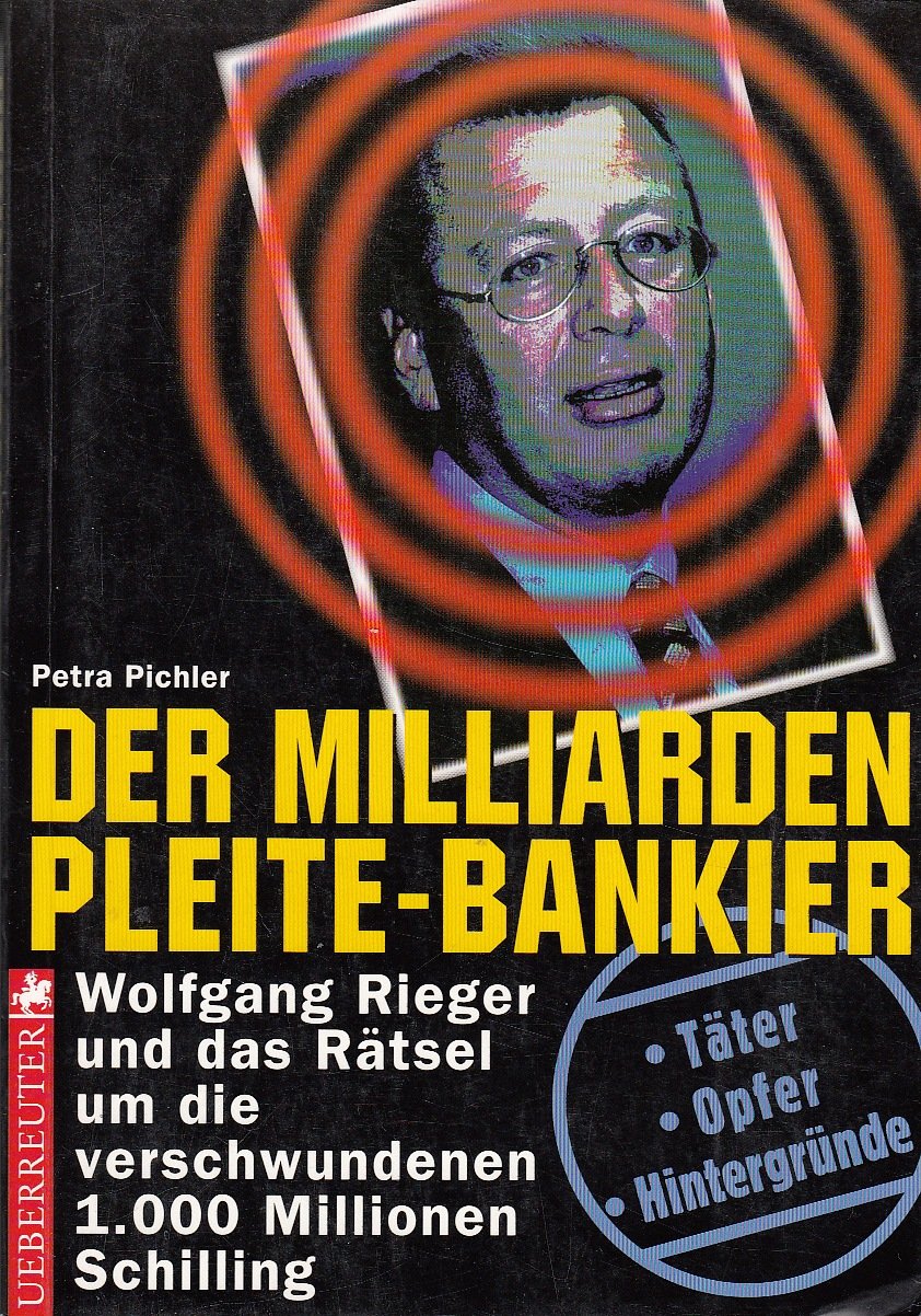 Der Milliarden-Pleite-Bankier: Wolfgang Rieger und das Rätsel um die verschwundenen 1000 Millionen Schilling. Täter - Opfer - Hintergründe Books