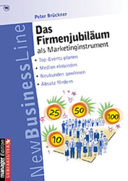 Das Firmenjubiläum als Marketinginstrument: Top-Events planen - Medien einbinden - Neukunden gewinnen - Absatz fördern Business, Finance & Career
