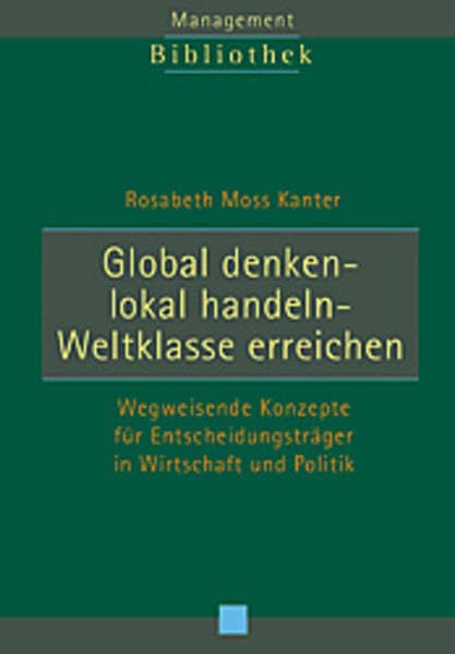 Global denken - Lokal handeln - Weltklasse erreichen: Wegweisende Konzepte für Entscheidungsträger in Wirtschaft und Politik Business, Finance & Career