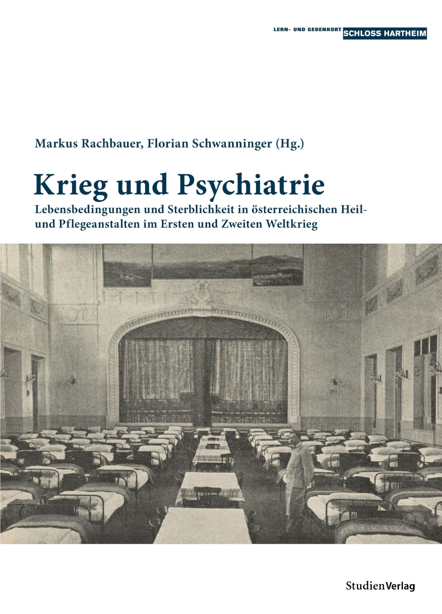 Krieg und Psychiatrie: Lebensbedingungen und Sterblichkeit in österreichischen Heil- und Pflegeanstalten im Ersten und Zweiten Weltkrieg (Historische ... und Gedenkorts Schloss Hartheim, Band 5) Medicine
