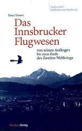 Das Innsbrucker Flugwesen: von seinen Anfängen bis zum Ende des Zweiten Weltkriegs (Veröffentlichungen des Innsbrucker Stadtarchivs, Neue Folge) Business, Finance & Career