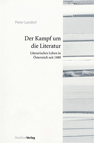Der Kampf um die Literatur: Literarisches Leben in Österreich seit 1980 Social Sciences