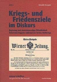 Kriegs- und Friedensziele im Diskurs: Regierung und deutschsprachige Öffentlichkeit Österreich-Ungarns während des Ersten Weltkriegs (Wiener Schriften zur Geschichte der Neuzeit) Film, Art & Culture