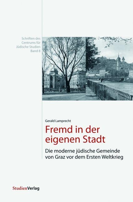 Fremd in der eigenen Stadt: Die moderne jüdische Gemeinde von Graz vor dem Ersten Weltkrieg (Schriften des Centrums für Jüdische Studien) Social Sciences