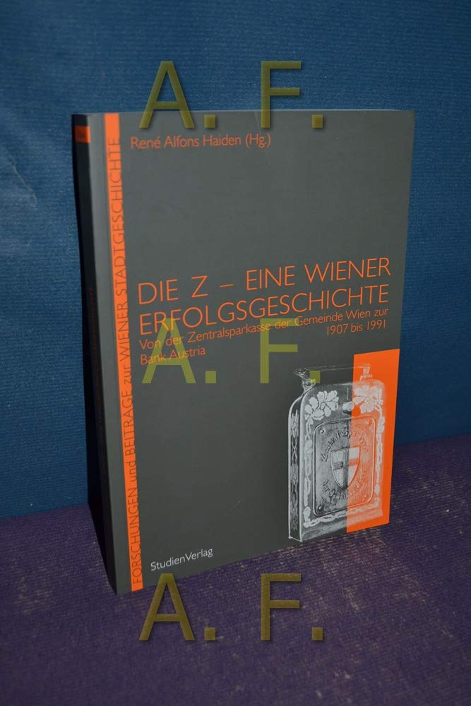 Die Z - Eine Wiener Erfolgsgeschichte: Von der Zentralsparkasse der Gemeinde Wien zur Bank Austria 1907 bis 1991 (Forschungen und Beiträge zur Wiener Stadtgeschichte) Business, Finance & Career