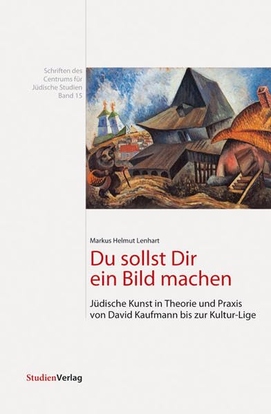 Du sollst Dir ein Bild machen: Jüdische Kunst in Theorie und Praxis von David Kaufmann bis zur Kultur-Lige (Schriften des Centrums für Jüdische Studien) Film, Art & Culture