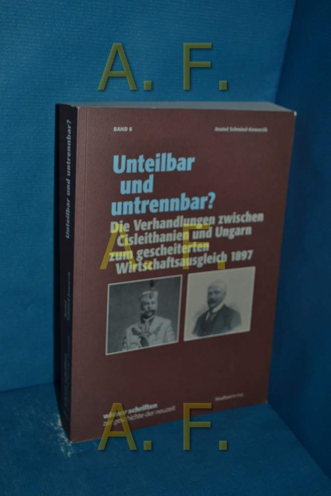 Unteilbar und untrennbar? Die Verhandlungen zwischen Cisleithanien und Ungarn zum gescheiterten Wirtschaftsausgleich 1897 Politics & History