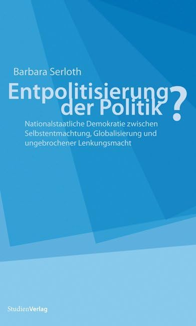 Entpolitisierung der Politik?: Nationalstaatliche Demokratie zwischen Selbstentmachtung, Globalisierung und ungebrochener Lenkungsmacht Law