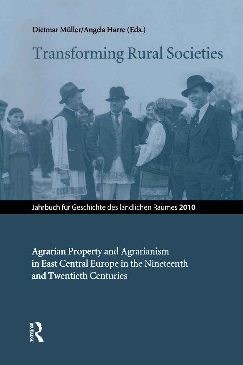 Transforming Rural Societies: Agrarian Property and Agrarianism in East Central Europe in the Nineteenth and Twentieth Centuries (Jahrbuch für Geschichte des ländlichen Raumes, Band 2010) Social Sciences