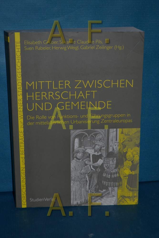 Mittler zwischen Herrschaft und Gemeinde: Die Rolle von Funktions- und Führungsgruppen in der mittelalterlichen Urbanisierung Zentraleuropas (Forschungen und Beiträge zur Wiener Stadtgeschichte) Social Sciences