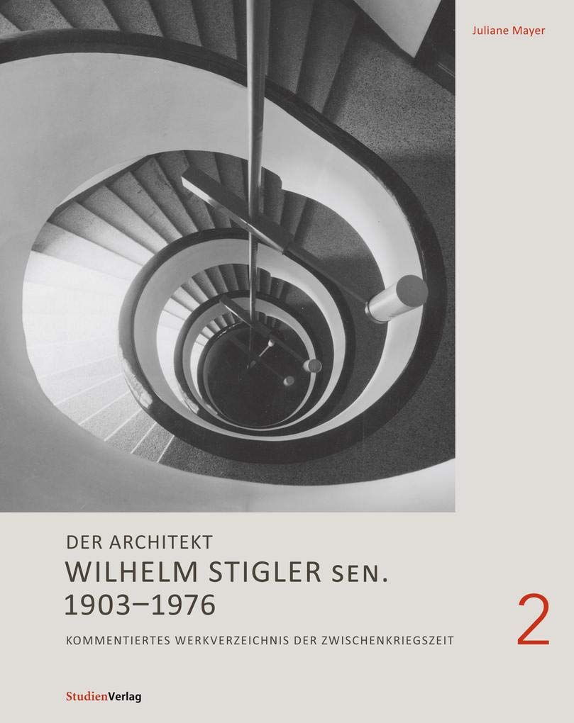 Der Architekt Wilhelm Stigler sen. 1903-1976: Kommentiertes Werkverzeichnis der Zwischenkriegszeit (Schriftenreihe des Archivs für Baukunst der Universität Innsbruck) Architecture