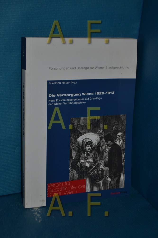 Die Versorgung Wiens 1829–1913: Neue Forschungsergebnisse auf Grundlage der Wiener Verzehrungssteuer (Forschungen und Beiträge zur Wiener Stadtgeschichte) Books