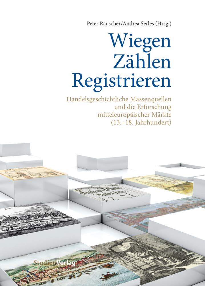 Wiegen – Zählen – Registrieren: Handelsgeschichtliche Massenquellen und die Erforschung mitteleuropäischer Märkte (13.-18. Jahrhundert) (Beiträge zur Geschichte der Städte Mitteleuropas) Politics & History