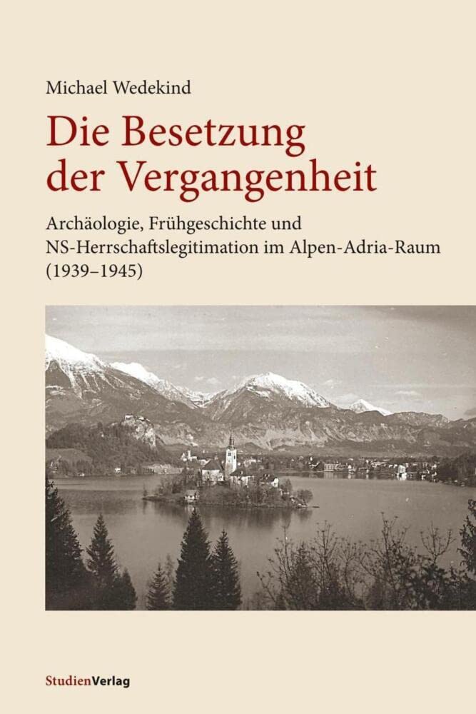 Die Besetzung der Vergangenheit: Archäologie, Frühgeschichte und NS-Herrschaftslegitimation im Alpen-Adria-Raum (1939-1945) Social Sciences