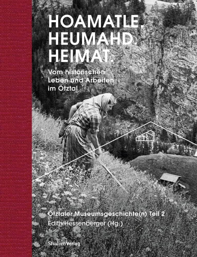 Hoamatle. Heumahd. Heimat.: Vom historischen Leben und Arbeiten im Ötztal. Ötztaler Museumsgeschichte(n) Teil 2 (Ötztaler Museen Schriften) Social Sciences