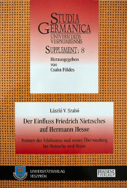 Der Einfluss Friedrich Nietzsches auf Hermann Hesse: Formen des Nihilismus und seiner Überwindung bei Nietzsche und Hesse (Studia Germanica Universitatis Vesprimiensis, Supplement) Contemporary literature