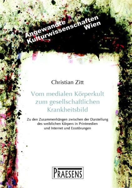 Vom medialen Körperkult zum gesellschaftlichen Krankheitsbild: Zu den Zusammenhängen zwischen der Darstellung des weiblichen Körpers in Printmedien ... (Angewandte Kulturwissenschaften Wien) Law