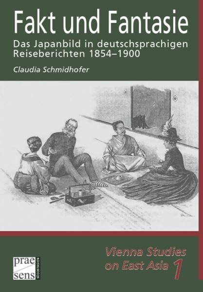 Fakt und Fantasie: Das Japanbild in deutschsprachigen Reiseberichten 1854–1900 (Vienna Studies on East Asia) Books