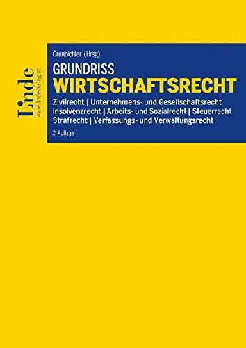 Grundriss Wirtschaftsrecht: Zivilrecht, Unternehmens- und Gesellschaftsrecht, Insolvenzrecht, Arbeits- und Sozialrecht, Steuerrecht, Strafrecht, Verfassungs- und Verwaltungsrecht (Linde Lehrbuch) Law