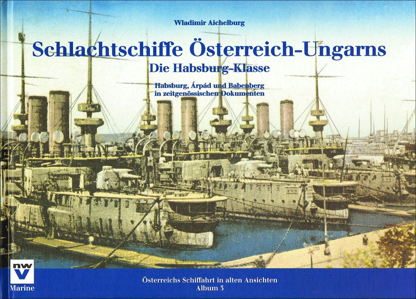 Schlachtschiffe Österreich-Ungarns: Die Habsburg-Klasse: Habsburg, Arpad und Babenberg in zeitgenössischen Dokumenten (Österreichs Schiffahrt in alten Ansichten. Album) Politics & History