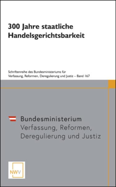 300 Jahre staatliche Handelsgerichtsbarkeit: Symposion anlässlich des Jubiläums am 13. November 2017 im Bundesministerium für Justiz (Schriftenreihe des Bundesministeriums für Justiz) Law