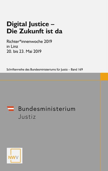 Digital Justice - Die Zukunft ist da: Richter*innenwoche 2019 in Linz, 20. bis 23. Mai 2019 (Schriftenreihe des Bundesministeriums für Justiz) Law