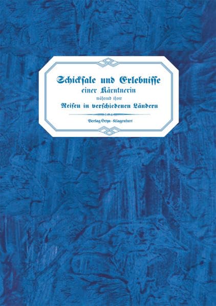 Schicksale und Erlebnisse einer Kärntnerin während ihrer Reisen in verschiedenen Ländern und fast 30jährigen Aufenthaltes im Oriente Art & Literature