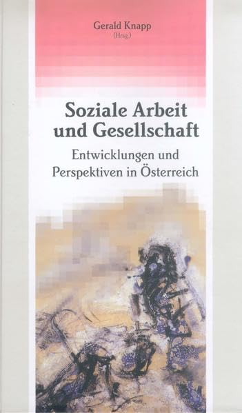 Soziale Arbeit und Gesellschaft: Entwicklungen und Perspektiven in Österreich (Studien zur Sozialpädagogik. Reihe des Instituts für Erziehungswissenschaft und Bildungsforschung (Abt. Sozialpädagogik)) Social Sciences