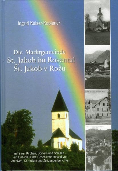Die Marktgemeinde St. Jakob im Rosental/St. Jakob v Rozu: mit ihren Kirchen, Dörfern und Schulen - ein Einblick in ihre Geschichte anhand von Archiven, Chroniken und Zeitzeugenberichten Politics & History