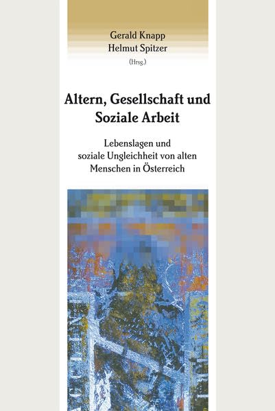 Altern, Gesellschaft und Soziale Arbeit: Lebenslagen und soziale Ungleichheit von alten Menschen in Österreich (Studien zur Sozialpädagogik. Reihe des ... und Bildungsforschung (Abt. Sozialpädagogik)) Law